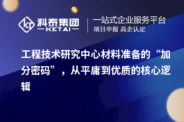 工程技术研究中心材料准备的“加分密码”，从平庸到优质的核心逻辑
