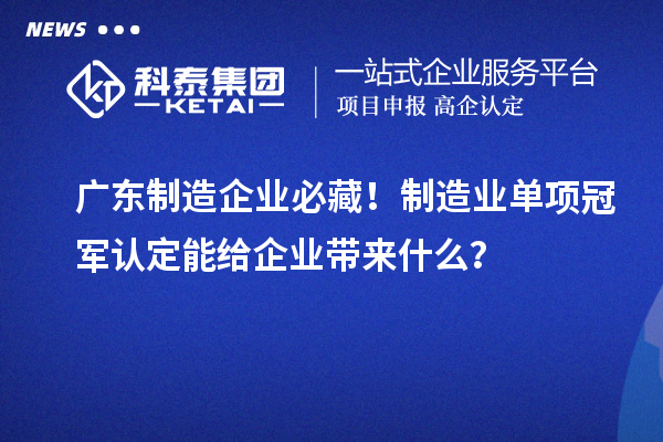 广东制造企业必藏！制造业单项冠军认定能给企业带来什么？