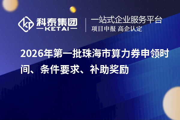 2026年第一批珠海市算力券申领时间、条件要求、补助奖励