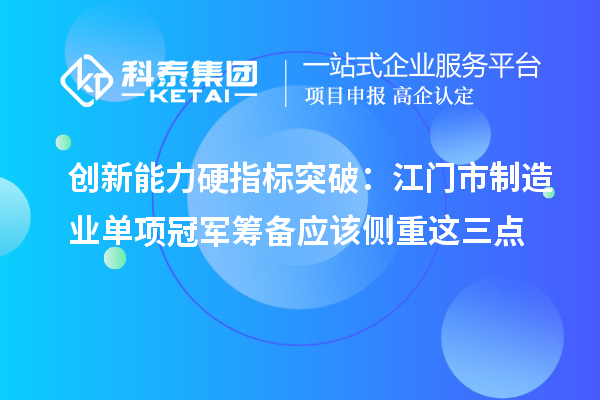 创新能力硬指标突破：江门市制造业单项冠军筹备应该侧重这三点