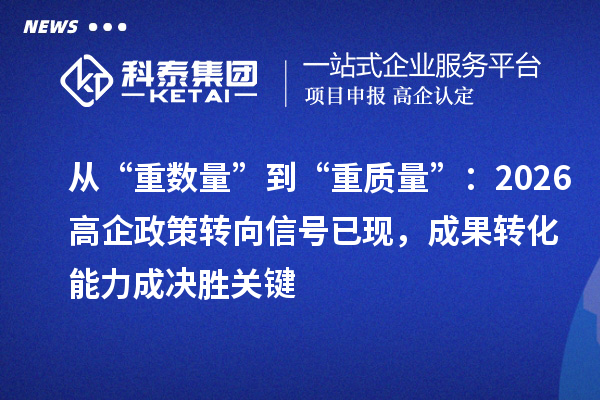 从“重数量”到“重质量”：2026高企政策转向信号已现，成果转化能力成决胜关键