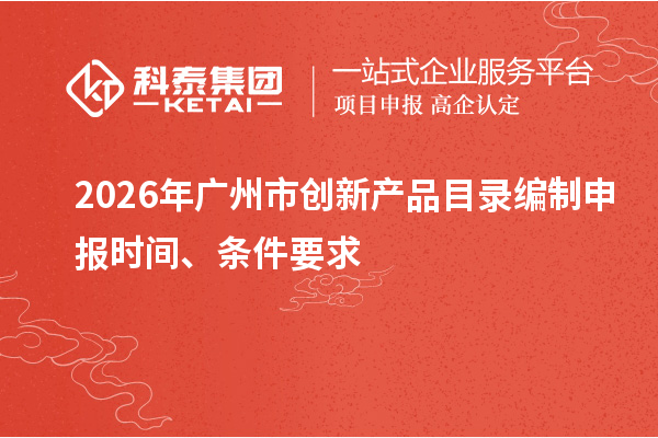 2026年广州市创新产品目录编制申报时间、条件要求
