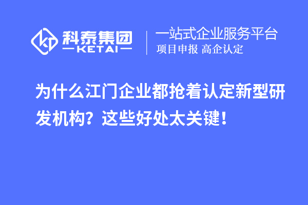 为什么江门企业都抢着认定新型研发机构？这些好处太关键！