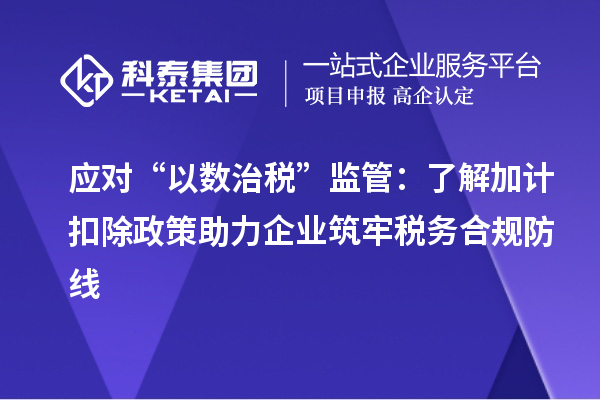 应对“以数治税”监管：了解加计扣除政策助力企业筑牢税务合规防线