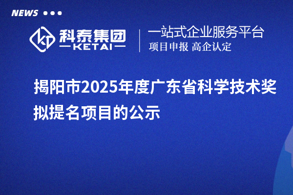 揭阳市2025年度广东省科学技术奖拟提名项目的公示