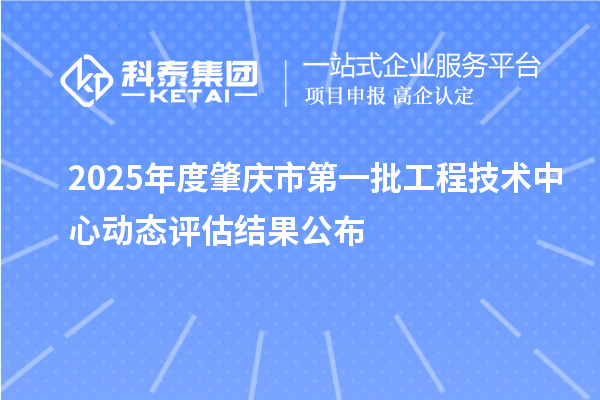 2025年度肇庆市第一批工程技术中心动态评估结果公布