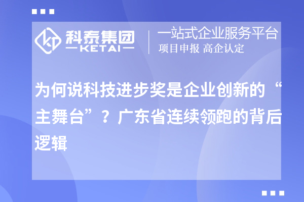 为何说科技进步奖是企业创新的“主舞台”？广东省连续领跑的背后逻辑