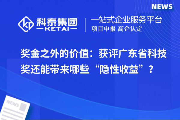 奖金之外的价值：获评广东省科技奖还能带来哪些“隐性收益”？
