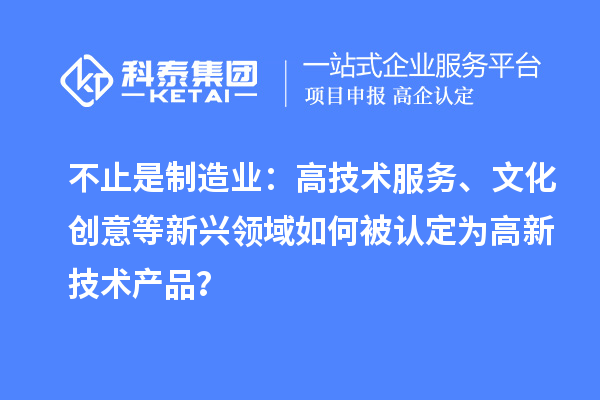不止是制造业：高技术服务、文化创意等新兴领域如何被认定为高新技术产品？