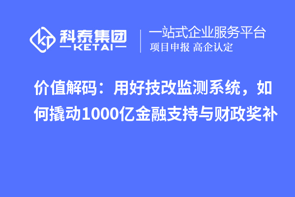 价值解码：用好技改监测系统，如何撬动1000亿金融支持与财政奖补