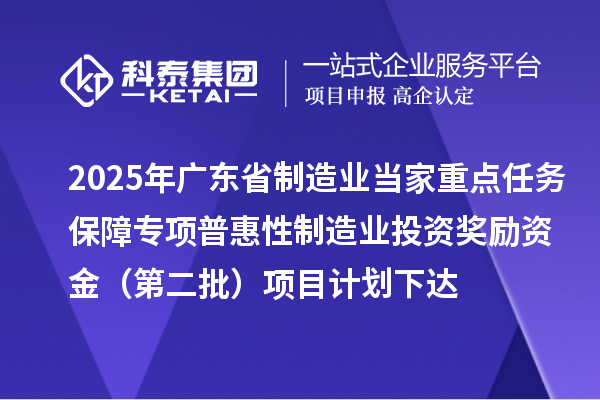 2025年广东省制造业当家重点任务保障专项普惠性制造业投资奖励资金(第二批)项目计划下达
