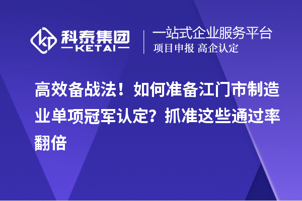 高效备战法！如何准备江门市制造业单项冠军认定？抓准这些通过率翻倍