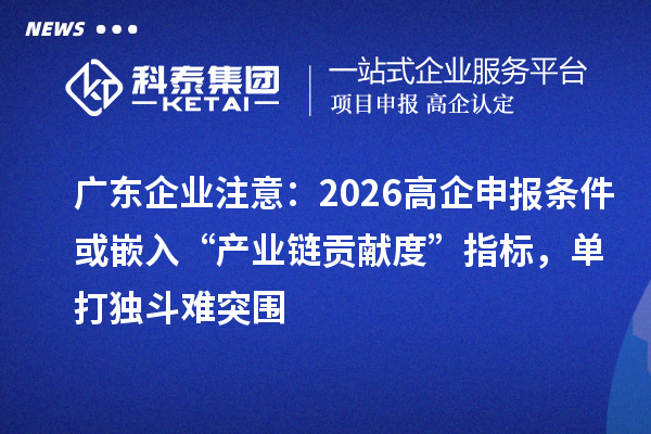 广东企业注意：2026高企申报条件或嵌入“产业链贡献度”指标，单打独斗难突围