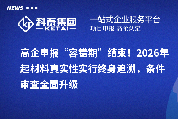 高企申报“容错期”结束！2026年起材料真实性实行终身追溯，条件审查全面升级