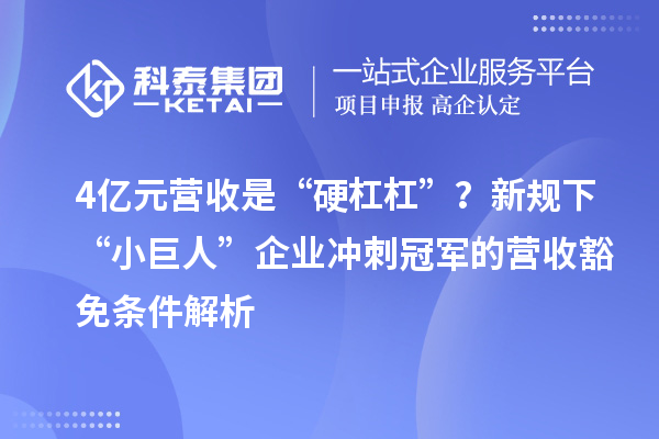 4亿元营收是“硬杠杠”？新规下“小巨人”企业冲刺冠军的营收豁免条件解析