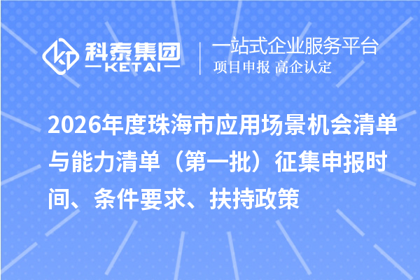 2026年度珠海市应用场景机会清单与能力清单（第一批）征集申报时间、条件要求、扶持政策