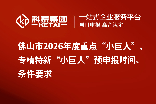 佛山市2026年度重点“小巨人”、专精特新“小巨人”预申报时间、条件要求