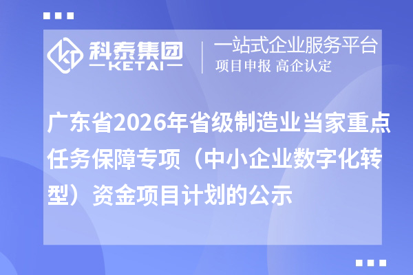 广东省2026年省级制造业当家重点任务保障专项(中小企业数字化转型)资金项目计划的公示