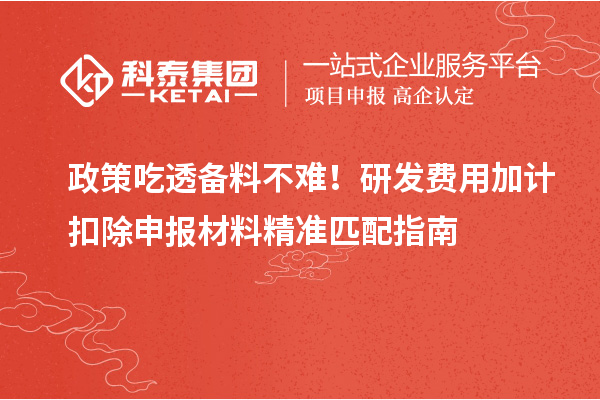 政策吃透备料不难！研发费用加计扣除申报材料精准匹配指南