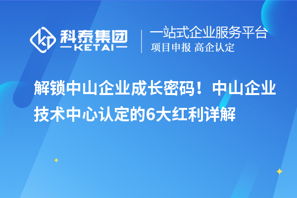 解锁中山企业成长密码！中山企业技术中心认定的6大红利详解