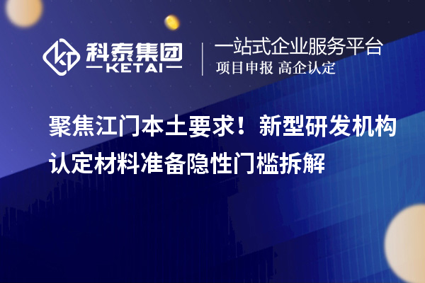 聚焦江门本土要求！新型研发机构认定材料准备隐性门槛拆解