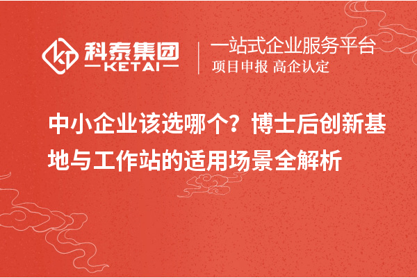 中小企业该选哪个？博士后创新基地与工作站的适用场景全解析