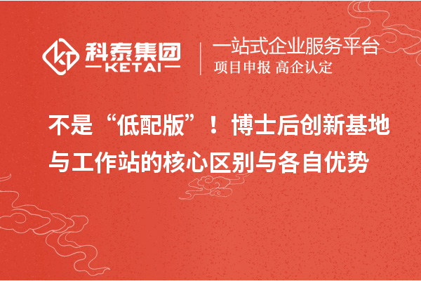 不是“低配版”！博士后创新基地与工作站的核心区别与各自优势