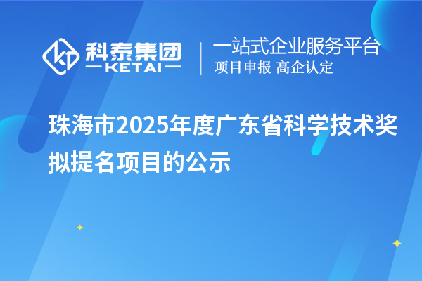 珠海市2025年度广东省科学技术奖拟提名项目的公示