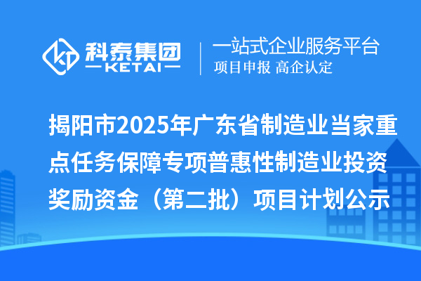 揭阳市2025年广东省制造业当家重点任务保障专项普惠性制造业投资奖励资金（第二批）项目计划公示