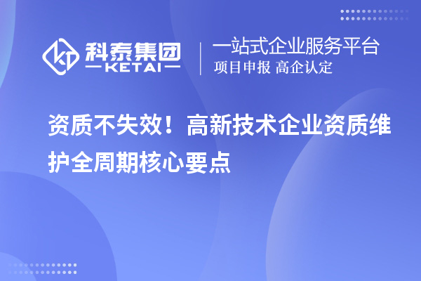 资质不失效！高新技术企业资质维护全周期核心要点