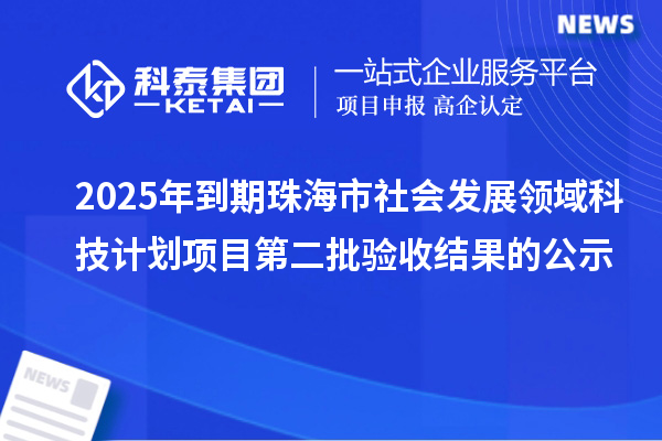 2025年到期珠海市社会发展领域科技计划项目第二批验收结果的公示