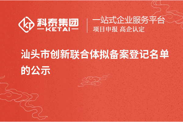 汕头市创新联合体拟备案登记名单的公示