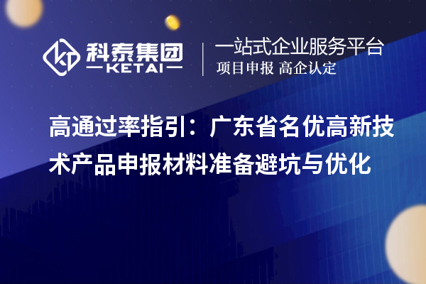 高通过率指引:广东省名优高新技术产品申报材料准备避坑与优化