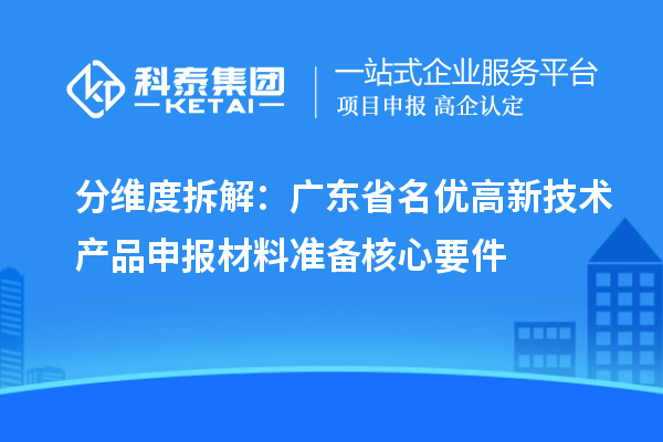 分维度拆解:广东省名优高新技术产品申报材料准备核心要件