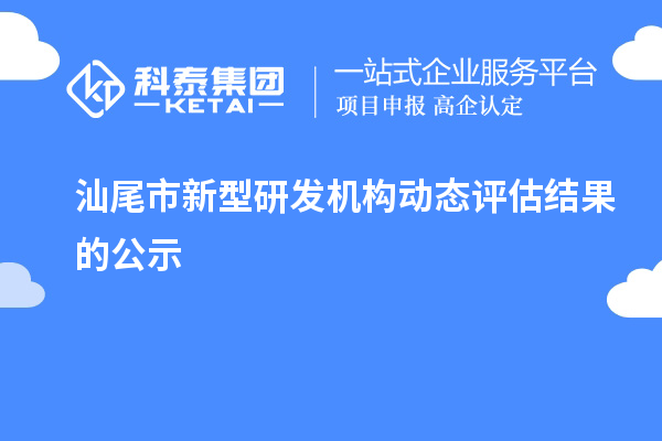 汕尾市新型研发机构动态评估结果的公示