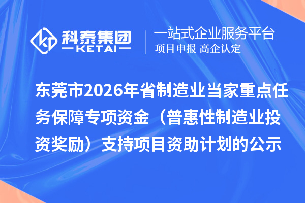 东莞市2026年省制造业当家重点任务保障专项资金(普惠性制造业投资奖励)支持项目资助计划的公示