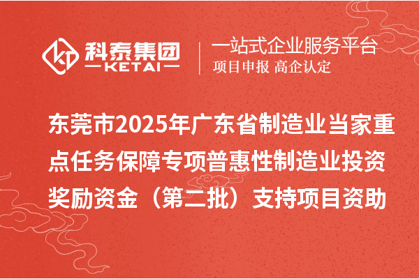 东莞市2025年广东省制造业当家重点任务保障专项普惠性制造业投资奖励资金（第二批）支持项目资助计划的公示