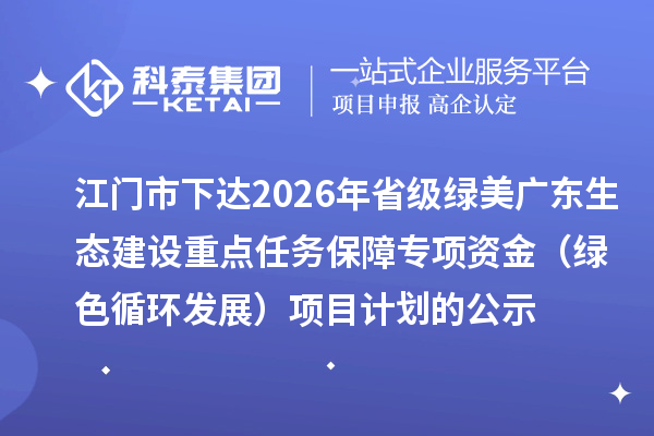 江门市下达2026年省级绿美广东生态建设重点任务保障专项资金（绿色循环发展）项目计划的公示