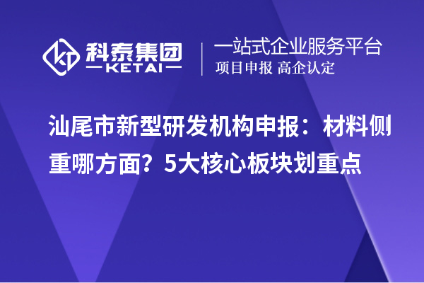汕尾市新型研发机构申报：材料侧重哪方面？5大核心板块划重点