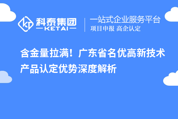 含金量拉满！广东省名优高新技术产品认定优势深度解析