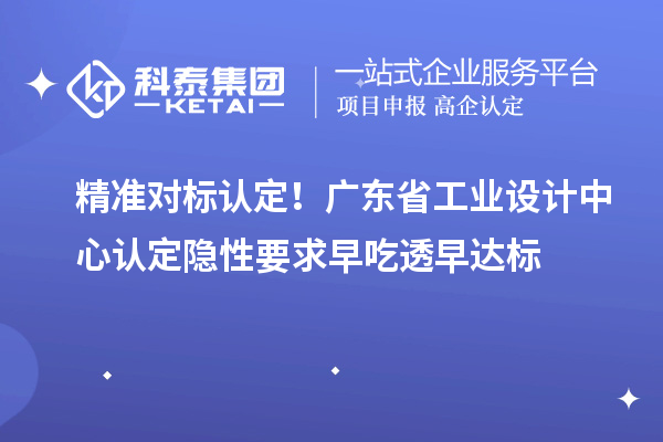 精准对标认定！广东省工业设计中心认定隐性要求早吃透早达标