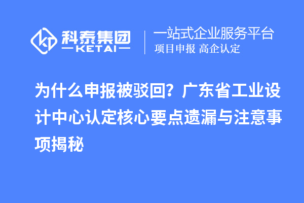 为什么申报被驳回？广东省工业设计中心认定核心要点遗漏与注意事项揭秘