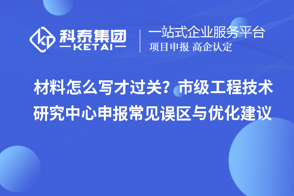 材料怎么写才过关？市级工程技术研究中心申报常见误区与优化建议