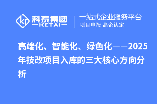 高端化、智能化、绿色化——2025年技改项目入库的三大核心方向分析