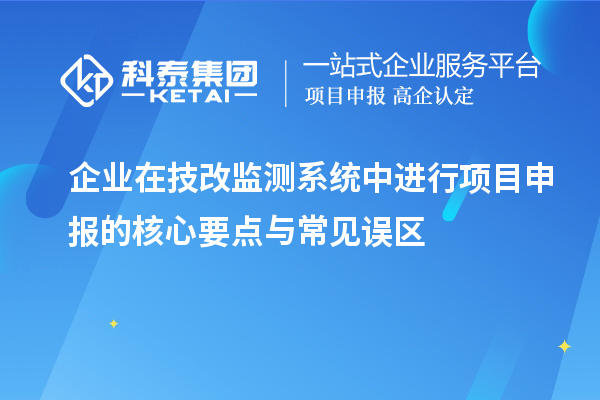 企业在技改监测系统中进行项目申报的核心要点与常见误区