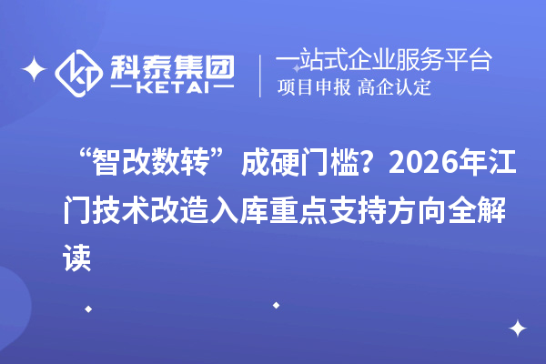 “智改数转”成硬门槛？2026年江门技术改造入库重点支持方向全解读