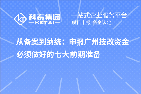 从备案到纳统：申报广州技改资金必须做好的七大前期准备