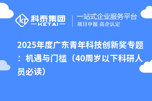 2025年度广东青年科技创新奖专题：机遇与门槛（40周岁以下科研人员必读）
