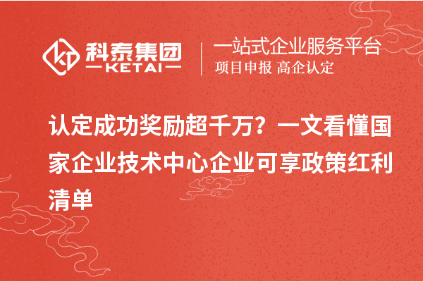 认定成功奖励超千万？一文看懂国家企业技术中心企业可享政策红利清单