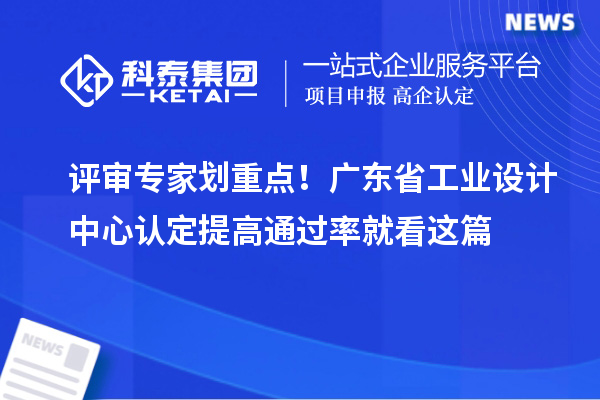 评审专家划重点！广东省工业设计中心认定提高通过率就看这篇